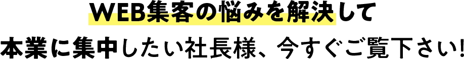 WEB集客の悩みを解決して本業に集中したい社長様、今すぐご覧下さい！