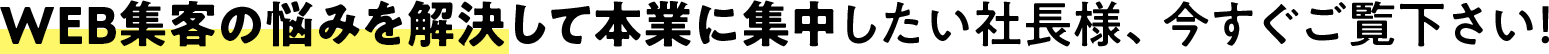WEB集客の悩みを解決て本業に集中したい社長様、今すぐご覧下さい！